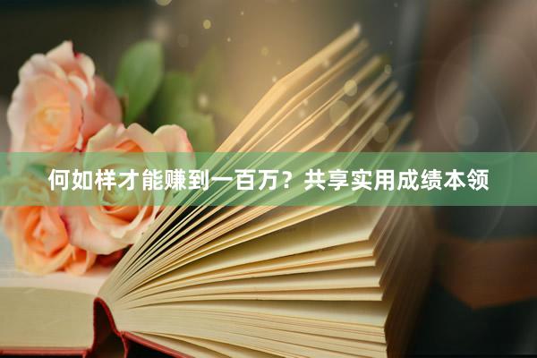 何如样才能赚到一百万？共享实用成绩本领
