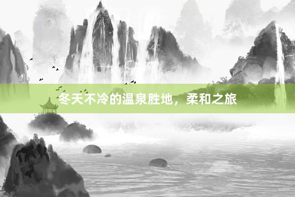 冬天不冷的温泉胜地，柔和之旅
