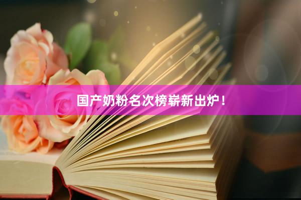 国产奶粉名次榜崭新出炉！