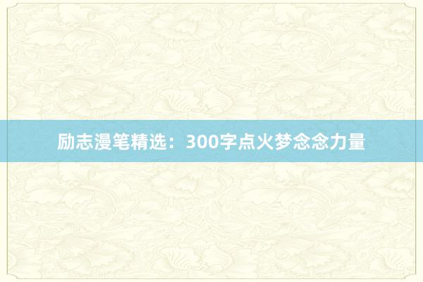 励志漫笔精选：300字点火梦念念力量